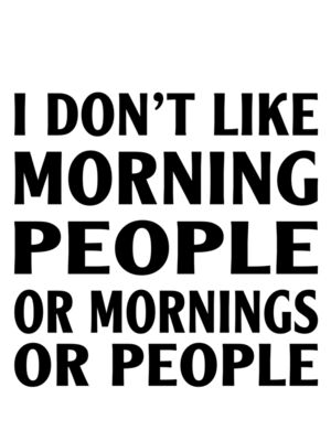 I don't like morning people or mornings or people