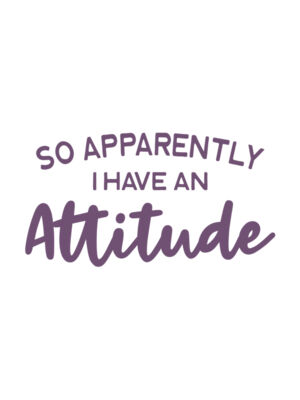 So Apparently I have an Attitude