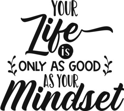 Your life is only as good as your mindset