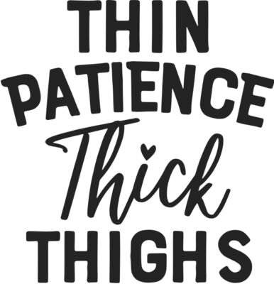 thin patience thick thighs