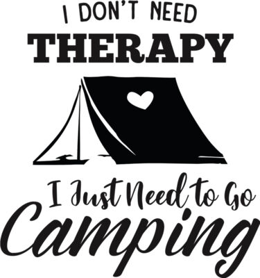 I Don t Need Therapy I Just Need To Go Camping
