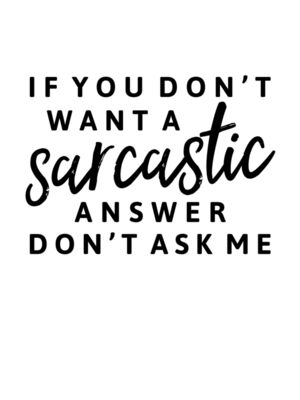 If you Don't want a sarcastic answer