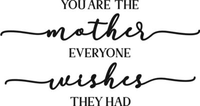 You are the mother everyone