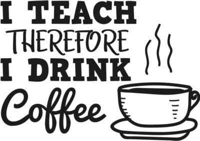 I Teach Therefore I Drink Coffee