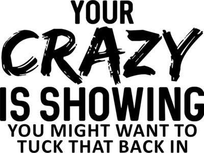 Your Crazy is Showing 