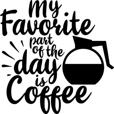 my favorite part of the day is coffee